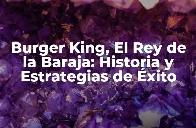 Burger King, el Rey de la Baraja: Historia y Estrategias de Éxito