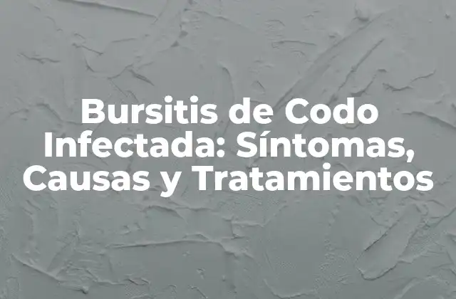 Bursitis de Codo Infectada: Síntomas, Causas y Tratamientos