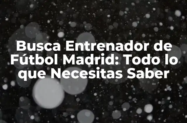 Busca Entrenador de Fútbol Madrid: Todo Lo que Necesitas Saber
