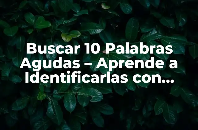 Buscar 10 Palabras Agudas – Aprende a Identificarlas con Facilidad