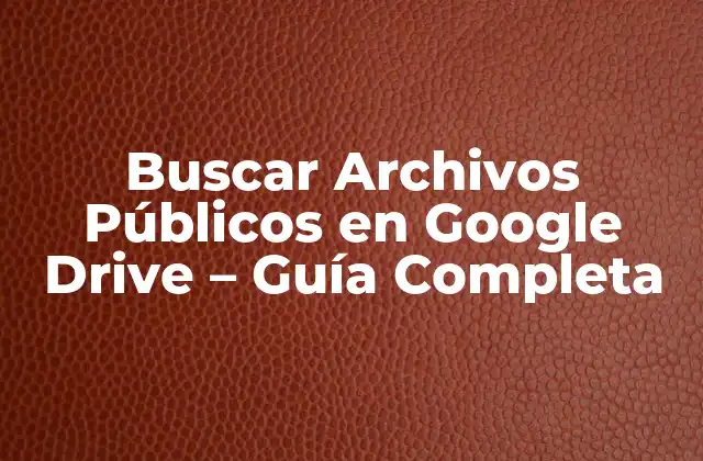 Buscar Archivos Públicos en Google Drive – Guía Completa