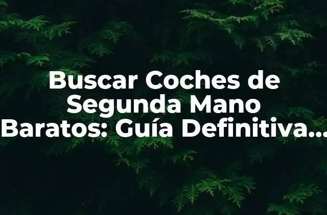 Buscar Coches de Segunda Mano Baratos: Guía Definitiva para Obtener el Mejor Trato