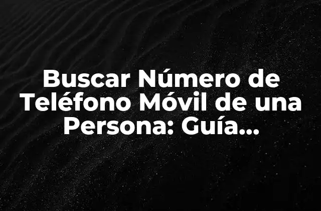 Buscar Número de Teléfono Móvil de una Persona: Guía Completa