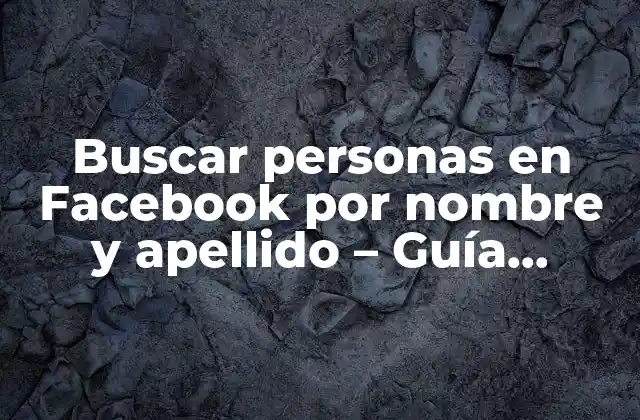 Buscar Personas en Facebook por Nombre y Apellido – Guía Completa
