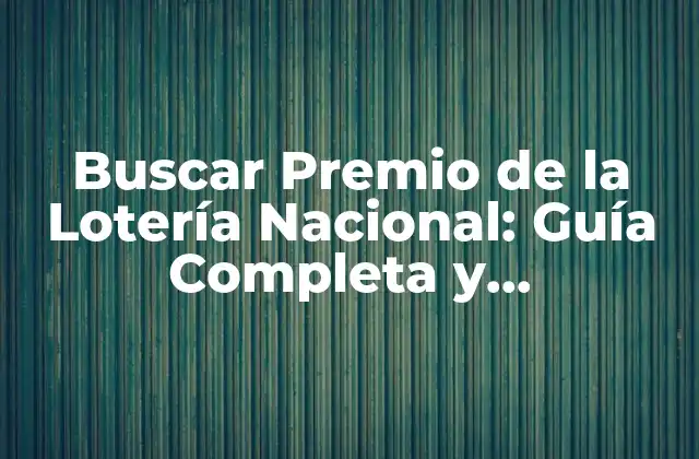 Buscar Premio de la Lotería Nacional: Guía Completa y Actualizada