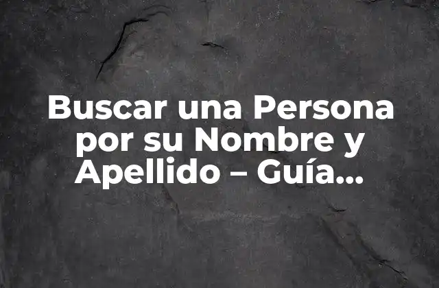 Buscar una Persona por Su Nombre y Apellido – Guía Completa