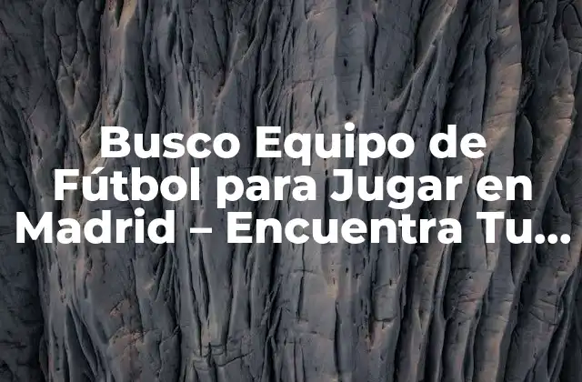 Busco Equipo de Fútbol para Jugar en Madrid – Encuentra Tu Lugar en el Campo