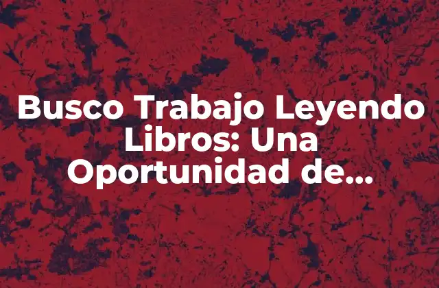Busco Trabajo Leyendo Libros: una Oportunidad de Empleo para Amantes de la Lectura