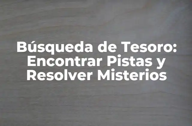 Búsqueda de Tesoro: Encontrar Pistas y Resolver Misterios