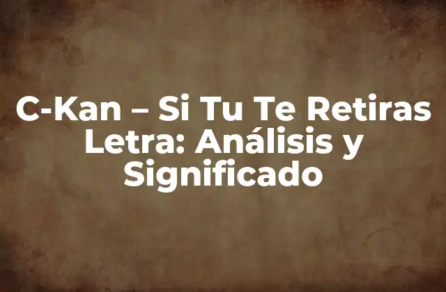 C-kan – Si Tu Te Retiras Letra: Análisis y Significado
