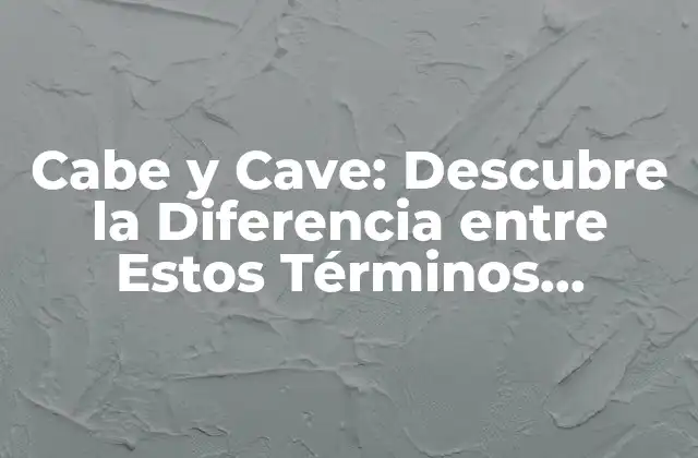Cabe y Cave: Descubre la Diferencia entre Estos Términos Geológicos