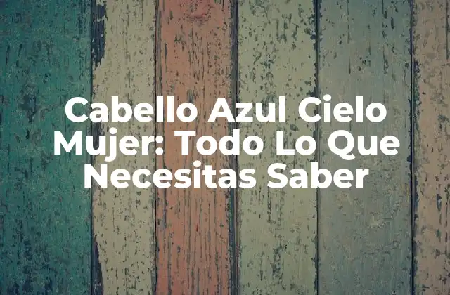 Cabello Azul Cielo Mujer: Todo Lo que Necesitas Saber