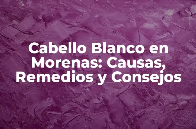 Causas del Cabello Blanco en Morenas