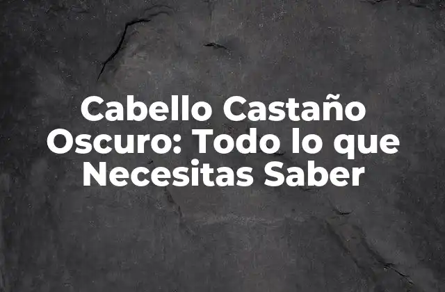 Cabello Castaño Oscuro: Todo Lo que Necesitas Saber