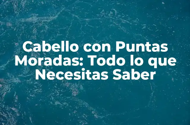 Cabello con Puntas Moradas: Todo Lo que Necesitas Saber