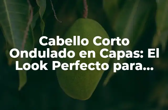 Cabello Corto Ondulado en Capas: el Look Perfecto para Mujeres con Estilo