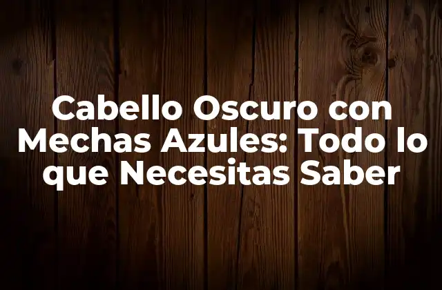 Cabello Oscuro con Mechas Azules: Todo Lo que Necesitas Saber