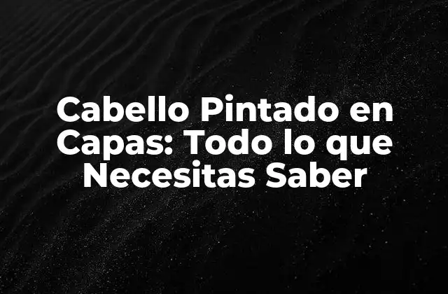 Cabello Pintado en Capas: Todo Lo que Necesitas Saber