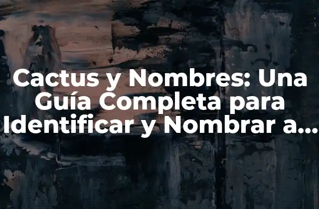 Cactus y Nombres: una Guía Completa para Identificar y Nombrar a Estos Increíbles Plantas