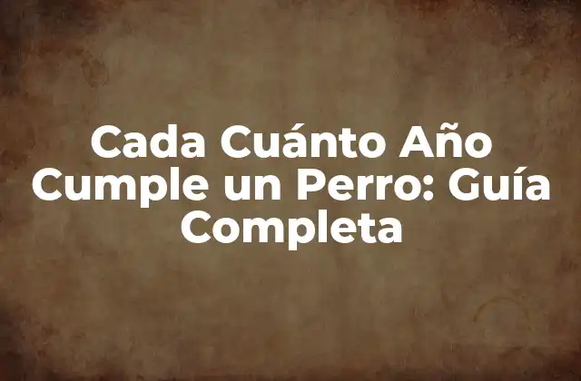 Cada Cuánto Año Cumple un Perro: Guía Completa