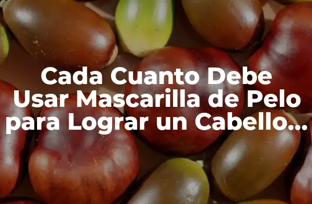 Cada Cuanto Debe Usar Mascarilla de Pelo para Lograr un Cabello Sano y Brillante