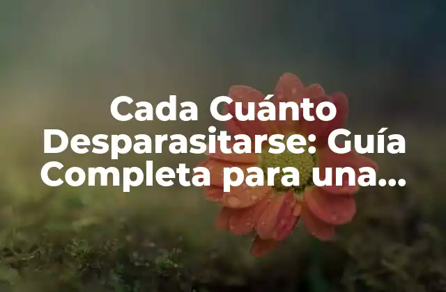 Cada Cuánto Desparasitarse: Guía Completa para una Salud Óptima