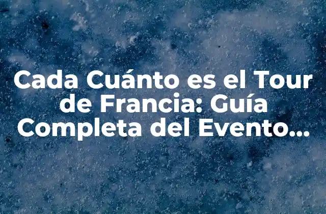 Cada Cuánto es el Tour de Francia: Guía Completa Del Evento Ciclista Más Prestigioso