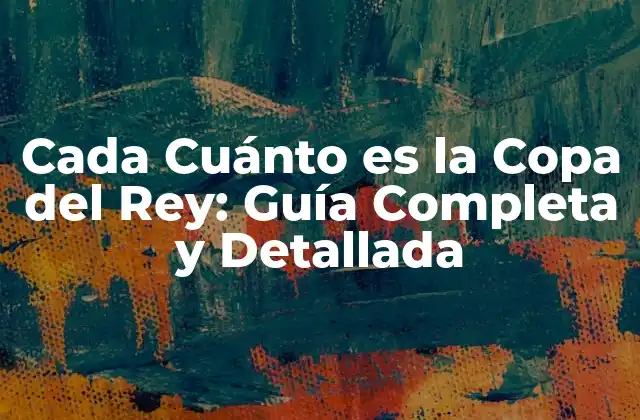 Cada Cuánto es la Copa Del Rey: Guía Completa y Detallada