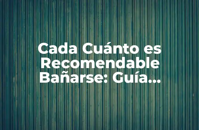 Cada Cuánto es Recomendable Bañarse: Guía Completa de Higiene Personal