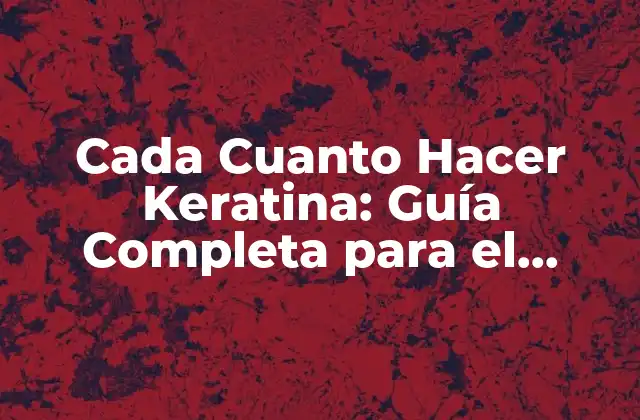 Cada Cuanto Hacer Keratina: Guía Completa para el Cuidado Del Pelo
