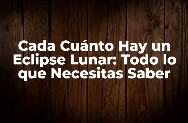 Cada Cuánto Hay un Eclipse Lunar: Todo Lo que Necesitas Saber