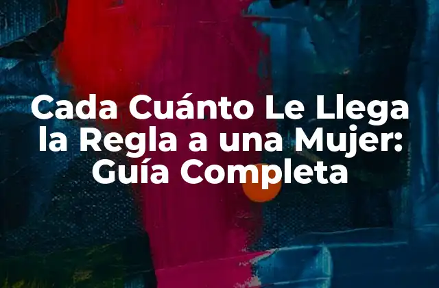 Cada Cuánto Le Llega la Regla a una Mujer: Guía Completa
