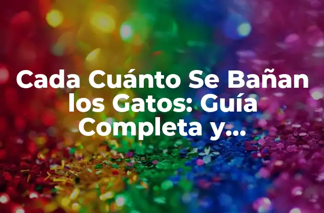 Cada Cuánto Se Bañan los Gatos: Guía Completa y Actualizada
