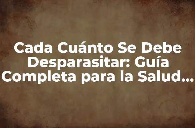 Cada Cuánto Se Debe Desparasitar: Guía Completa para la Salud Animal
