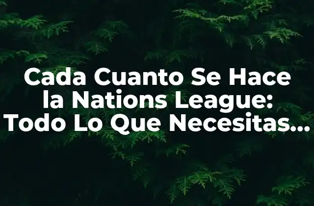 Cada Cuanto Se Hace la Nations League: Todo Lo que Necesitas Saber