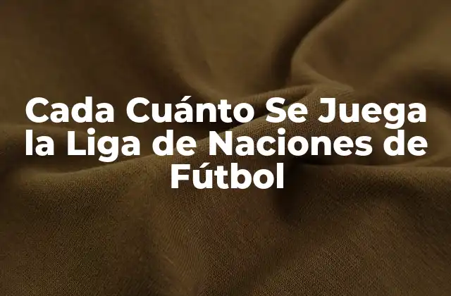 Cada Cuánto Se Juega la Liga de Naciones de Fútbol