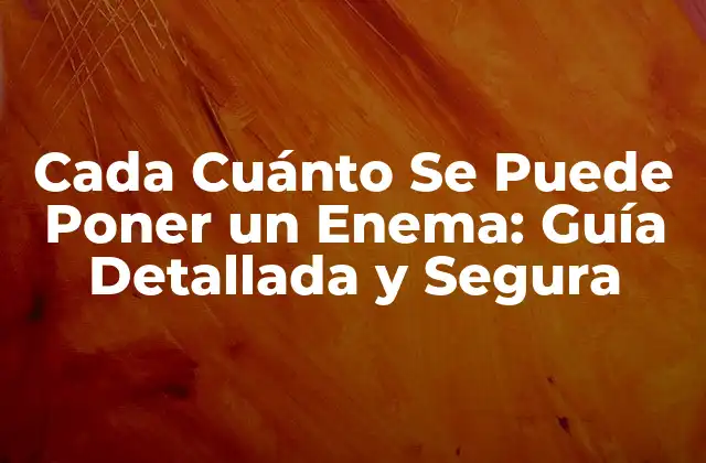 Cada Cuánto Se Puede Poner un Enema: Guía Detallada y Segura