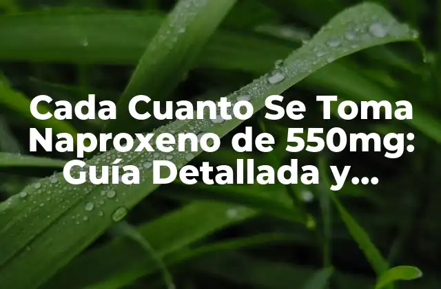 Cada Cuanto Se Toma Naproxeno de 550mg: Guía Detallada y Segura