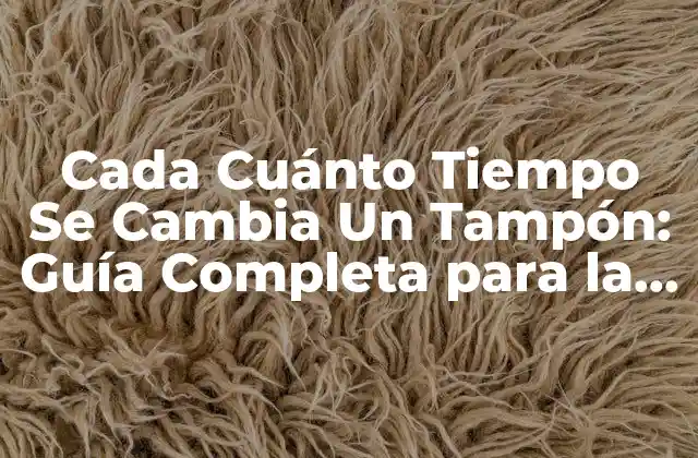 Cada Cuánto Tiempo Se Cambia un Tampón: Guía Completa para la Salud Femenina