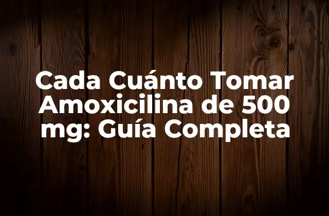 Cada Cuánto Tomar Amoxicilina de 500 Mg: Guía Completa 2 ¿Cómo Funciona la Amoxicilina de 500 mg?