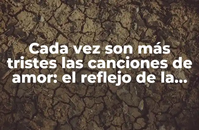 Cada Vez Son Más Tristes las Canciones de Amor: el Reflejo de la Sociedad en la Música