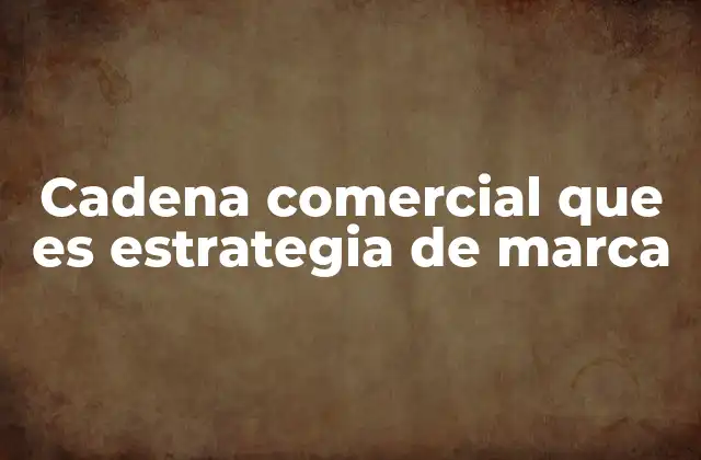 Cadena Comercial que es Estrategia de Marca
