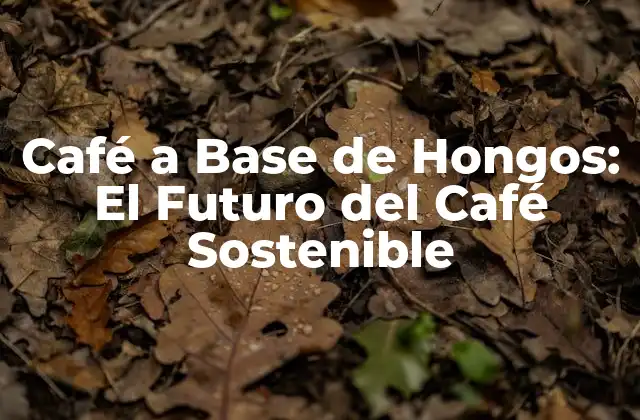 Café a Base de Hongos: el Futuro Del Café Sostenible
