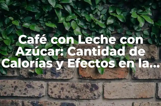 Café con Leche con Azúcar: Cantidad de Calorías y Efectos en la Salud