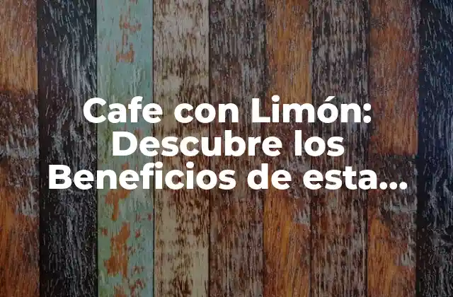 Cafe con Limón: Descubre los Beneficios de Esta Deliciosa Combinación