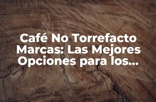 Café No Torrefacto Marcas: las Mejores Opciones para los Amantes Del Café