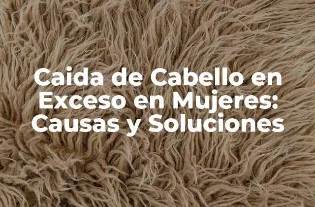 Caida de Cabello en Exceso en Mujeres: Causas y Soluciones
