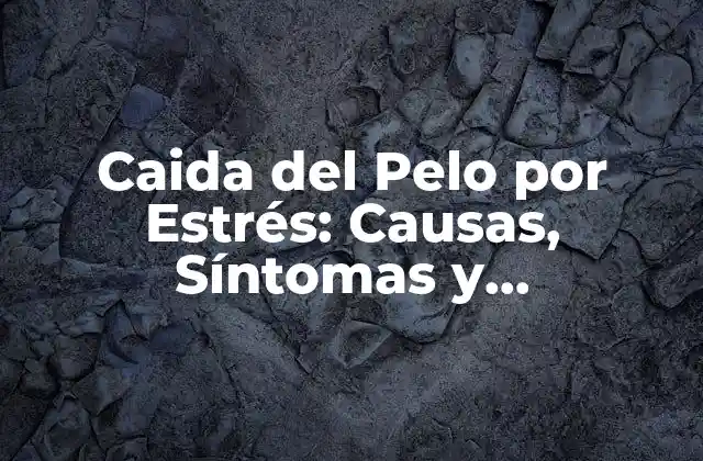 Caida Del Pelo por Estrés: Causas, Síntomas y Tratamientos