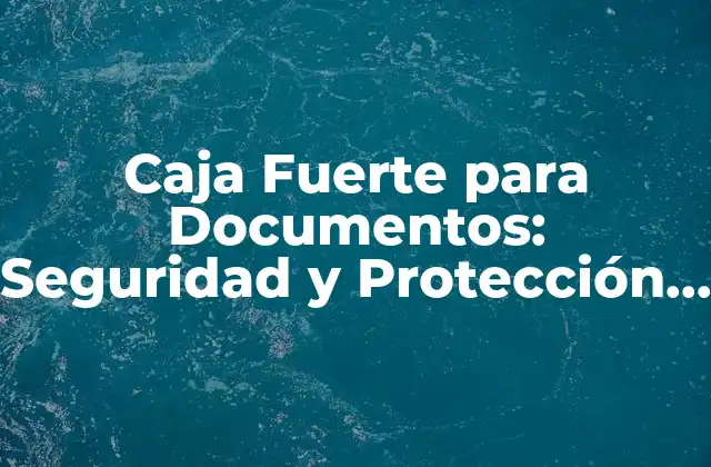 Caja Fuerte para Documentos: Seguridad y Protección para Sus Archivos