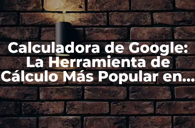 Calculadora de Google: la Herramienta de Cálculo Más Popular en Línea